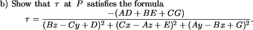 \begin{narrower}\par b) Show that $\,\tau\,$\space at $\,P\,$\space satisfies th...
...(AD+BE+CG)}{(Bz-Cy+D)^2+(Cx-Az+E)^2+(Ay-Bx+G)^2}.\end{displaymath}\end{narrower}