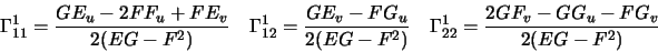 \begin{displaymath}\Gamma^1_{11}=\frac{GE_{u}-2FF_{u}+FE_{v}}{2(EG-F^2)}\quad
\G...
...2)}\quad
\Gamma^1_{22}=\frac{2GF_{v}-GG_{u}-FG_{v}}{2(EG-F^2)}\end{displaymath}