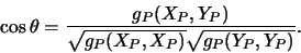 \begin{displaymath}\cos\theta=\frac{g_P(X_P,Y_P)}{\sqrt{g_P(X_P,X_P)}\sqrt{g_P(Y_P,Y_P)}}.\end{displaymath}