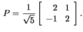 $\,P=\frac{1}{\sqrt{5}}\left[\begin{array}{rr}2&1\\ -1&2\end{array}\right].$