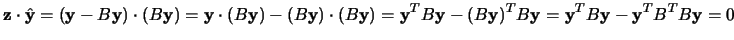 $\mathbf{z}\cdot
\hat\mathbf{y}=(\mathbf{y}-B\mathbf{y})\cdot(B\mathbf{y})=\math...
...(B\mathbf{y})^TB\mathbf{y}=\mathbf{y}^TB\mathbf{y}-\mathbf{y}^TB^TB\mathbf{y}=0$