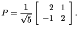 $P=\frac{1}{\sqrt{5}}
\left[\begin{array}{rr}2&1\\ -1&2
\end{array}\right].$
