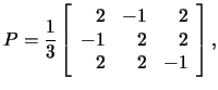 $P=\frac{1}{3}\left[\begin{array}{rrr}2&-1&2\\ -1&2&2\\
2&2&-1\end{array}\right],$