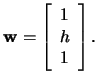 $\mathbf{w}=\left[\begin{array}{c} 1\\ h\\ 1 \end{array}\right].$
