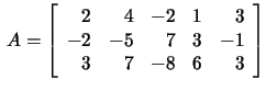 $\,A=\left[\begin{array}{rrrrr}2&4&-2&1&3\\
-2&-5&7&3&-1\\ 3&7&-8&6&3 \end{array}\right]$