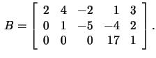 $\,B=\left[\begin{array}{rrrrr}2&4&-2&1&3\\
0&1&-5&-4&2\\ 0&0&0&17&1 \end{array}\right].$