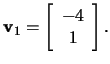 $\mathbf{v}_1=\left[\begin{array}{c}
-4\\ 1 \end{array}\right].$