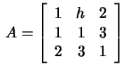 $\,A=\left[\begin{array}{rrr}
1&h&2\\ 1&1&3\\ 2&3&1\end{array}\right]$