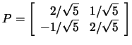$P=\left[\begin{array}{rr}2/\sqrt{5}&1/\sqrt{5}\\ -1/\sqrt{5}&2/\sqrt{5}\end{array}\right]$