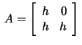 $\,A=\left[\begin{array}{rr}
h&0\\ h&h\end{array}\right]\,$