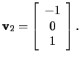$\mathbf{v}_2=\left[\begin{array}{c}
-1\\ 0\\ 1 \end{array}\right].$