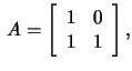$\,A=\left[\begin{array}{rr}1&0\\ 1&1 \end{array}\right],$
