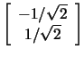 $\left[\begin{array}{c}-1/\sqrt{2}\\ 1/\sqrt{2}\end{array}\right]$