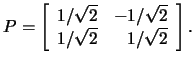 $P=\left[\begin{array}{rr}1/\sqrt{2}&-1/\sqrt{2}\\
1/\sqrt{2}&1/\sqrt{2}\end{array}\right].$