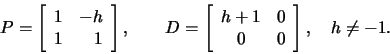 \begin{displaymath}P=\left[\begin{array}{rr}1&-h\\ 1&1\end{array}\right],\qquad
...
...t[\begin{array}{cc}h+1&0\\ 0&0\end{array}\right],\quad h\ne -1.\end{displaymath}