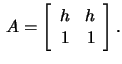 $\,A=\left[\begin{array}{rr}h&h\\ 1&1 \end{array}\right].$