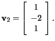 $\mathbf{v}_2=\left[\begin{array}{c}
1\\ -2\\ 1 \end{array}\right].$