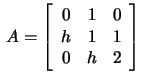 $\,A=\left[\begin{array}{rrr}
0&1&0\\ h&1&1\\ 0&h&2\end{array}\right]\,$
