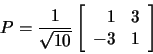 \begin{displaymath}P=\frac{1}{\sqrt{10}}\left[\begin{array}{rr}1&3\\ -3&1 \end{array}\right]\end{displaymath}
