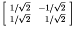 $\left[\begin{array}{rr}1/\sqrt{2}&-1/\sqrt{2}\\ 1/\sqrt{2}&1/\sqrt{2}\end{array}\right]$