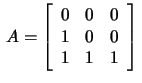 $\,A=\left[\begin{array}{rrrr}
0&0&0\\ 1&0&0\\ 1&1&1\end{array}\right]\,$