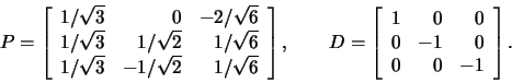 \begin{displaymath}P=\left[\begin{array}{rrr}1/\sqrt{3}&0&-2/\sqrt{6}\\
1/\sqrt...
...ft[\begin{array}{rrr}1&0&0\\ 0&-1&0\\ 0&0&-1\end{array}\right].\end{displaymath}