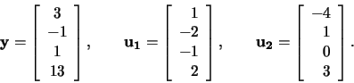 \begin{displaymath}\mathbf{y}=\left[\begin{array}{c} 3\\ -1\\ 1\\ 13
\end{array}...
..._2}=\left[\begin{array}{r} -4\\ 1\\ 0\\ 3
\end{array}\right]
.\end{displaymath}