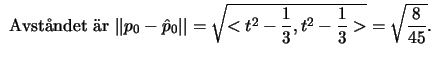 $\mbox{ Avstndet r }\vert\vert p_0-\hat p_0\vert\vert=\sqrt{<t^2-\frac{1}{3},t^2-\frac{1}{3}>}=
\sqrt{\frac{8}{45}}.$