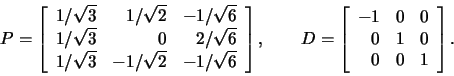 \begin{displaymath}P=\left[\begin{array}{rrr}1/\sqrt{3}&1/\sqrt{2}&-1/\sqrt{6}\\...
...eft[\begin{array}{rrr}-1&0&0\\ 0&1&0\\ 0&0&1\end{array}\right].\end{displaymath}
