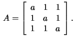 $\,A=\left[\begin{array}{rrr}a&1&1\\ 1&a&1\\ 1&1&a\end{array}\right].$