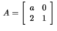$\,A=\left[\begin{array}{cc}a&0\\ 2&1 \end{array}\right]\,$
