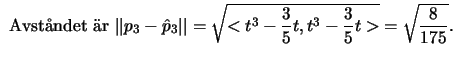 $\mbox{ Avstndet r }\vert\vert p_3-\hat p_3\vert\vert=\sqrt{<t^3-\frac{3}{5}t,t^3-\frac{3}{5}t>}=
\sqrt{\frac{8}{175}}.$