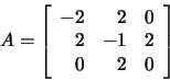 \begin{displaymath}A=\left[\begin{array}{rrr}-2&2&0\\
2&-1&2\\ 0&2&0\end{array}\right]\end{displaymath}