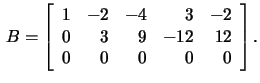 $\,B=\left[\begin{array}{rrrrr}1&-2&-4&3&-2\\
0&3&9&-12&12\\ 0&0&0&0&0 \end{array}\right].$