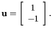 $\mathbf{u}=\left[\begin{array}{c} 1\\ -1 \end{array}\right].$