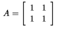 $\,A=\left[\begin{array}{rr}
1&1\\ 1&1\end{array}\right]\,$