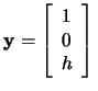 $\mathbf{y}=\left[\begin{array}{c} 1\\ 0\\ h \end{array}\right]\,$