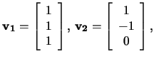 $\mathbf{v_1}=\left[\begin{array}{c}1\\ 1\\ 1\end{array}\right],\,
\mathbf{v_2}=\left[\begin{array}{c}1\\ -1\\ 0\end{array}\right],$
