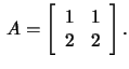 $\,A=\left[\begin{array}{rr}1&1\\ 2&2\end{array}\right].$