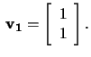 $\,\mathbf{v_1}=\left[\begin{array}{c}
1\\ 1 \end{array}\right].$