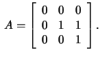 $\,A=\left[\begin{array}{rrr}
0&0&0\\ 0&1&1\\ 0&0&1 \end{array}\right].$