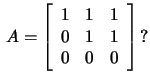 $\,A=\left[\begin{array}{rrr}
1&1&1\\ 0&1&1\\ 0&0&0\end{array}\right]\,?$