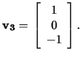 $\mathbf{v_3}=\,\left[\begin{array}{c}1\\ 0\\ -1\end{array}\right].$