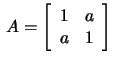 $\,A=\left[\begin{array}{rr}1&a\\ a&1\end{array}\right]\,$