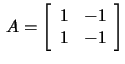 $\,A=\left[\begin{array}{rrr}1&-1\\ 1&-1 \end{array}\right]$