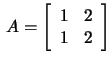 $\,A=\left[\begin{array}{rr}1&2\\ 1&2 \end{array}\right]$