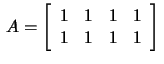 $\,A=\left[\begin{array}{rrrr}1&1&1&1\\
1&1&1&1 \end{array}\right]\,$