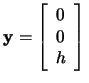 $\mathbf{y}=\left[\begin{array}{c} 0\\ 0\\ h\\ \end{array}\right]\,$