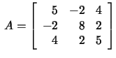 $\,A=\left[\begin{array}{rrr}5&-2&4\\ -2&8&2\\ 4&2&5
\end{array}\right]$