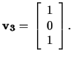 $\mathbf{v_3}=\,\left[\begin{array}{c}1\\ 0\\ 1\end{array}\right].$